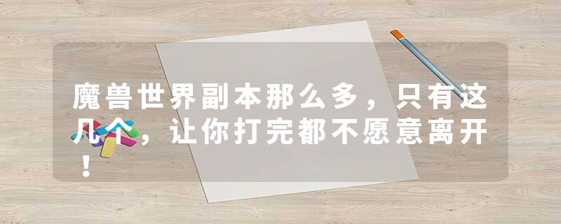 魔兽世界副本那么多，只有这几个，让你打完都不愿意离开！