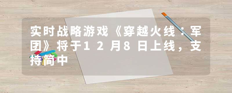 实时战略游戏《穿越火线：军团》将于12月8日上线，支持简中