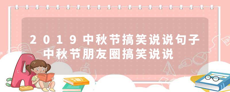 2019中秋节搞笑说说句子 中秋节朋友圈搞笑说说