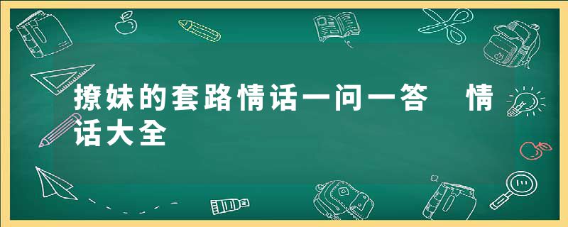 撩妹的套路情话一问一答 情话大全