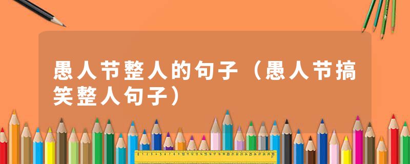 愚人节整人的句子（愚人节搞笑整人句子）