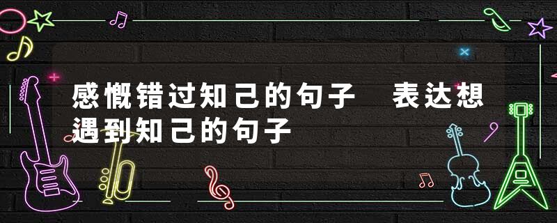 感慨错过知己的句子 表达想遇到知己的句子