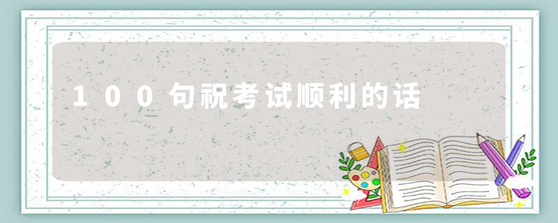 100句祝考试顺利的话