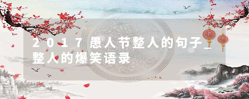 2017愚人节整人的句子_整人的爆笑语录