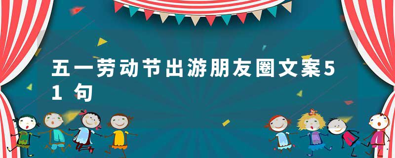 五一劳动节出游朋友圈文案51句