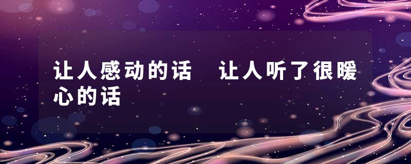 让人感动的话 让人听了很暖心的话