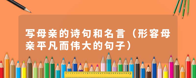 写母亲的诗句和名言（形容母亲平凡而伟大的句子）