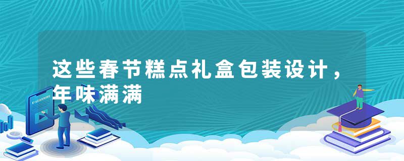 这些春节糕点礼盒包装设计，年味满满