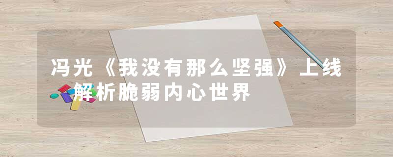 冯光《我没有那么坚强》上线 解析脆弱内心世界