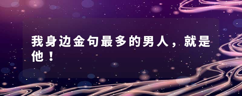 我身边金句最多的男人，就是他！