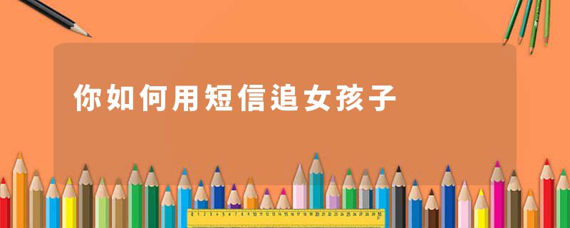 你如何用短信追女孩子