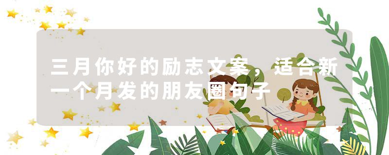 三月你好的励志文案，适合新一个月发的朋友圈句子