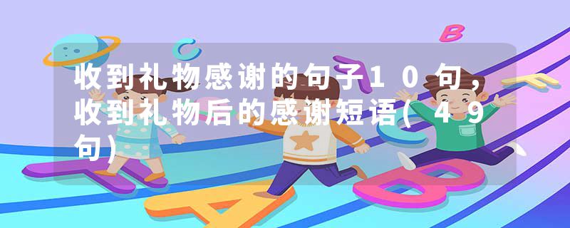 收到礼物感谢的句子10句，收到礼物后的感谢短语(49句)