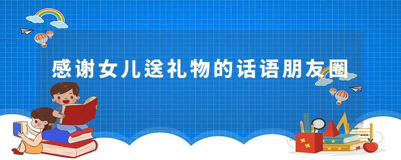 感谢女儿送礼物的话语朋友圈