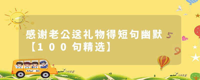 感谢老公送礼物得短句幽默 【100句精选】