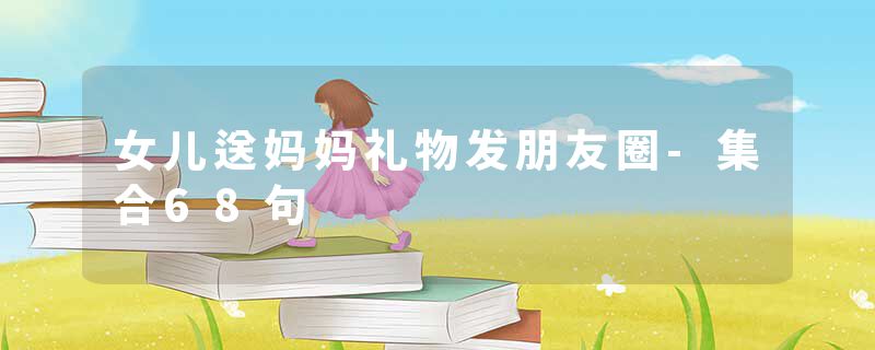 女儿送妈妈礼物发朋友圈-集合68句