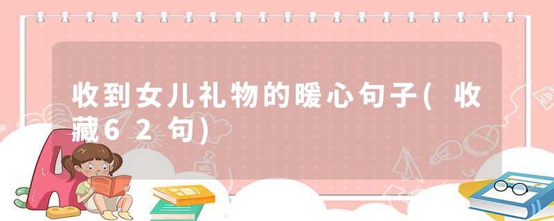 收到女儿礼物的暖心句子(收藏62句)