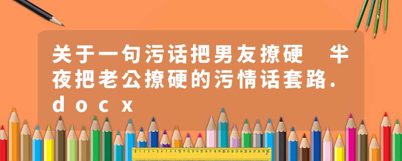 关于一句污话把男友撩硬 半夜把老公撩硬的污情话套路.docx