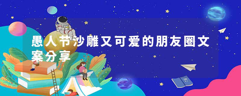 愚人节沙雕又可爱的朋友圈文案分享