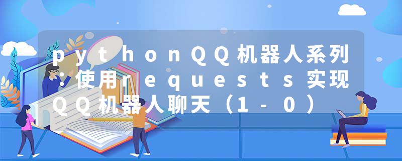 pythonQQ机器人系列：使用requests实现QQ机器人聊天（1-0）