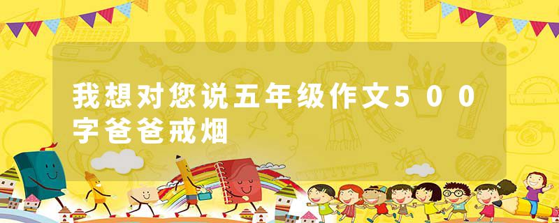 我想对您说五年级作文500字爸爸戒烟