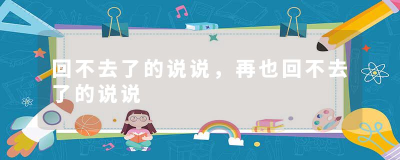 回不去了的说说，再也回不去了的说说