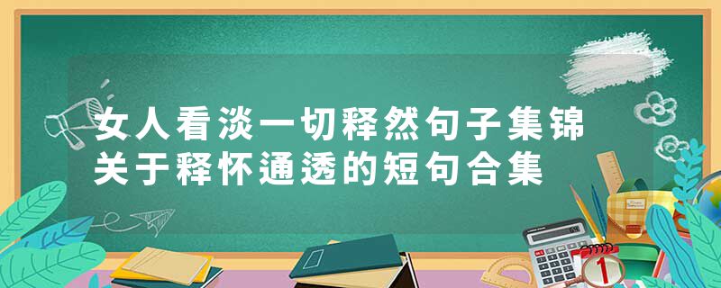 女人看淡一切释然句子集锦 关于释怀通透的短句合集