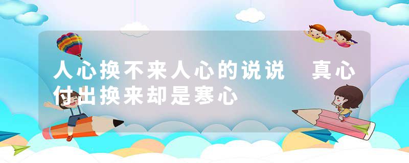 人心换不来人心的说说 真心付出换来却是寒心