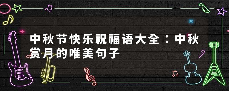 中秋节快乐祝福语大全：中秋赏月的唯美句子