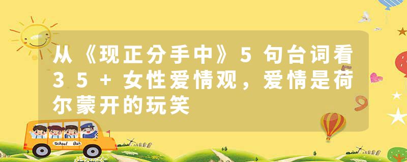 从《现正分手中》5句台词看35+女性爱情观，爱情是荷尔蒙开的玩笑