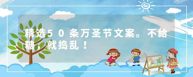 精选50条万圣节文案。不给糖，就捣乱！