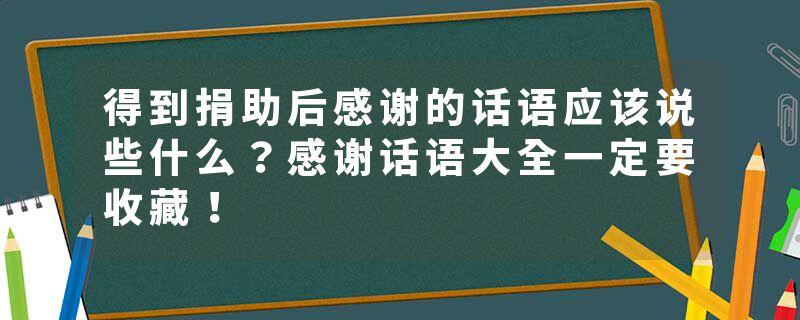 得到捐助后感谢的话语应该说些什么？感谢话语大全一定要收藏！