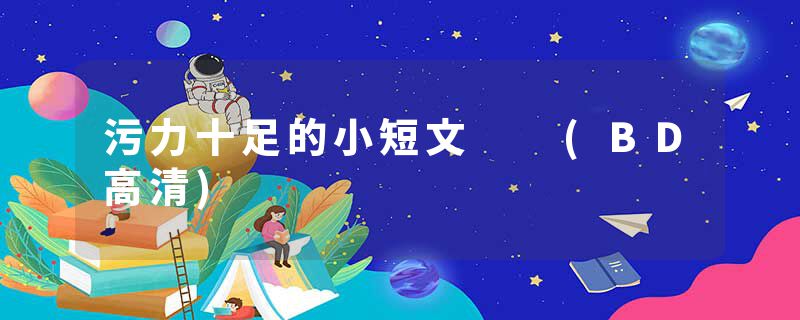 污力十足的小短文  (BD高清)