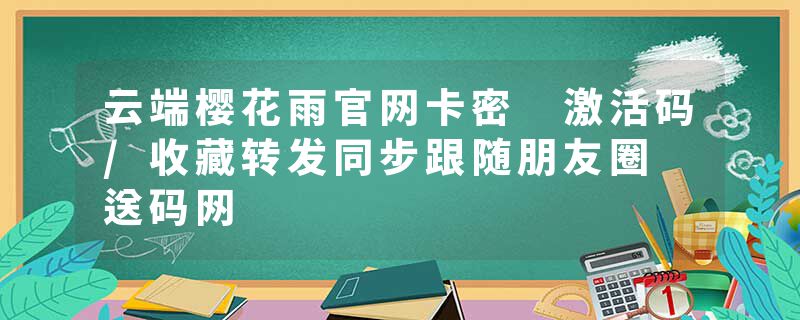 云端樱花雨官网卡密 激活码/收藏转发同步跟随朋友圈 送码网