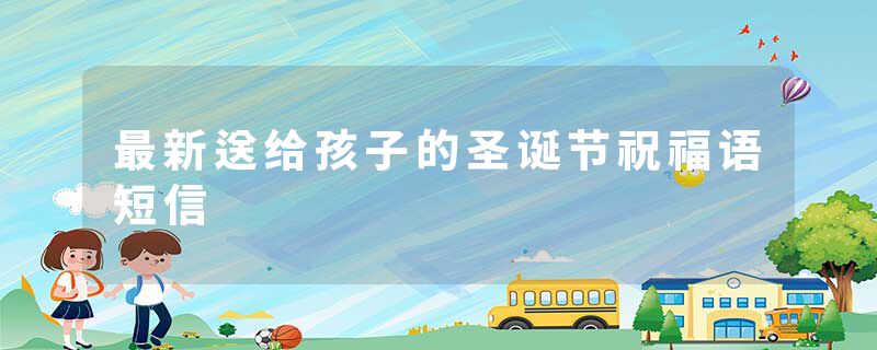 最新送给孩子的圣诞节祝福语短信