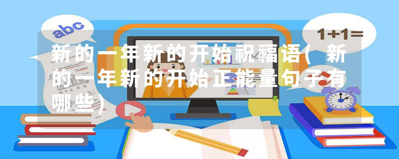 新的一年新的开始祝福语(新的一年新的开始正能量句子有哪些)