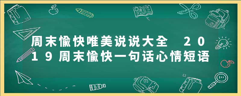 周末愉快唯美说说大全 2019周末愉快一句话心情短语