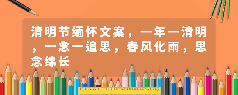 清明节缅怀文案，一年一清明，一念一追思，春风化雨，思念绵长