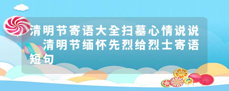 清明节寄语大全扫墓心情说说 清明节缅怀先烈给烈士寄语短句
