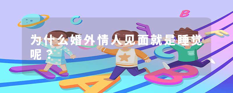 为什么婚外情人见面就是睡觉呢？