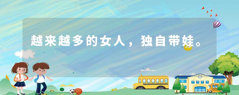 越来越多的女人，独自带娃。