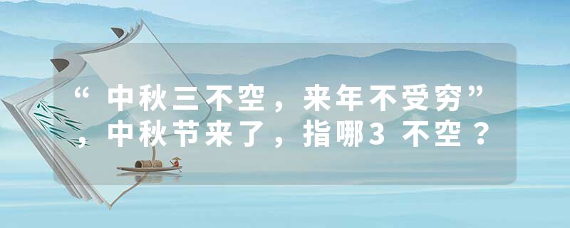 “中秋三不空，来年不受穷”，中秋节来了，指哪3不空？