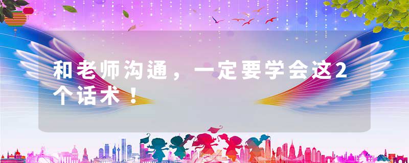 和老师沟通，一定要学会这2个话术！