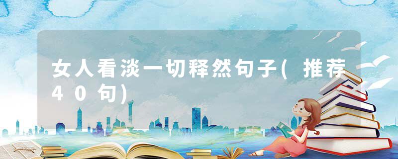 女人看淡一切释然句子(推荐40句)