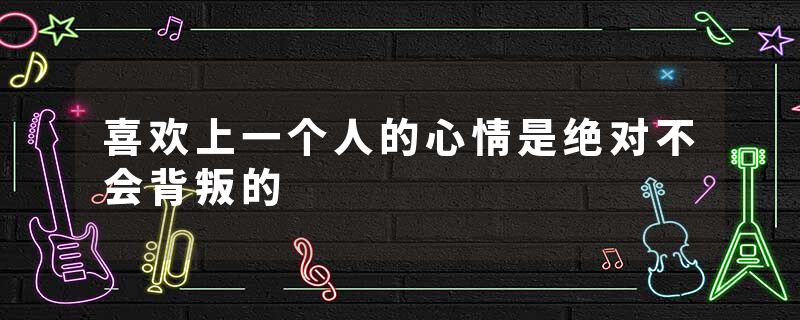 喜欢上一个人的心情是绝对不会背叛的