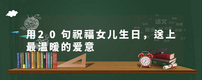 用20句祝福女儿生日，送上最温暖的爱意
