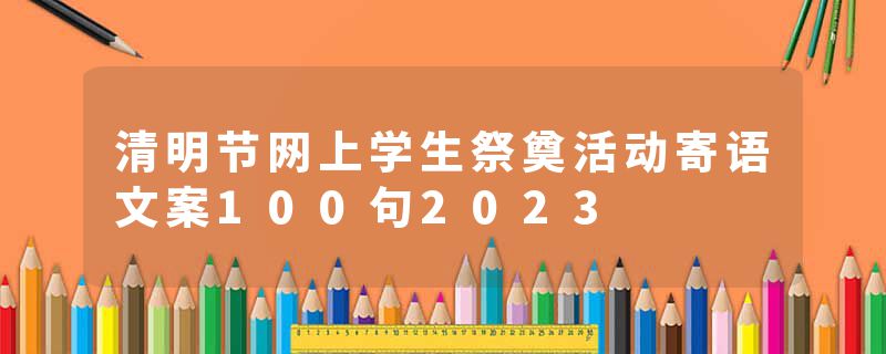 清明节网上学生祭奠活动寄语文案100句2023