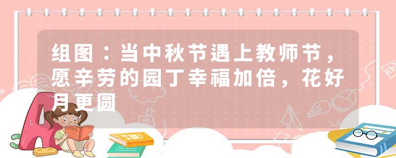 组图：当中秋节遇上教师节，愿辛劳的园丁幸福加倍，花好月更圆