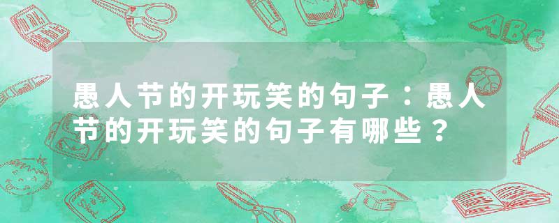 愚人节的开玩笑的句子：愚人节的开玩笑的句子有哪些？