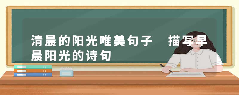 清晨的阳光唯美句子 描写早晨阳光的诗句